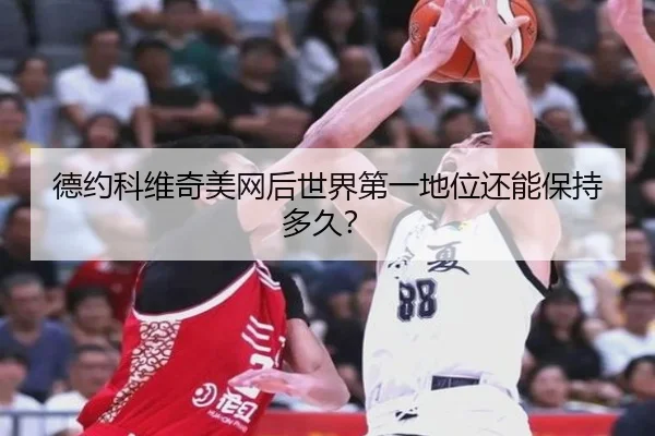 德约科维奇美网后世界第一地位还能保持多久？