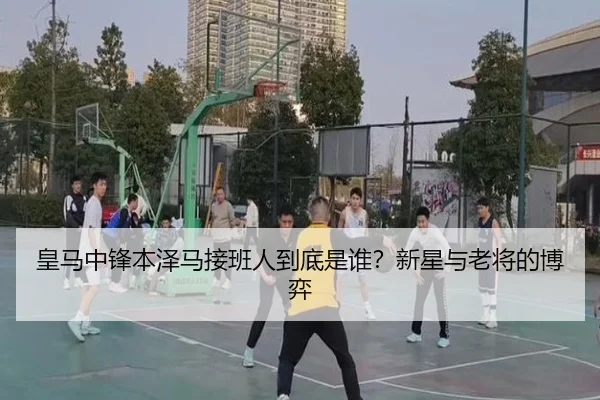 皇马中锋本泽马接班人到底是谁？新星与老将的博弈