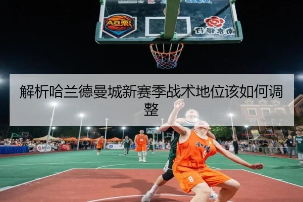 解析哈兰德曼城新赛季战术地位该如何调整