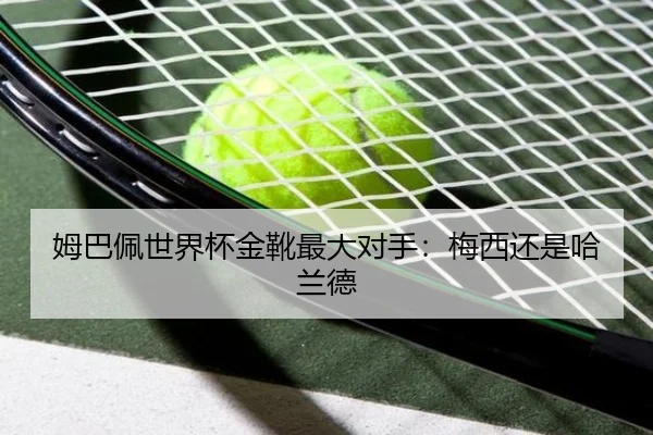 姆巴佩世界杯金靴最大对手：梅西还是哈兰德